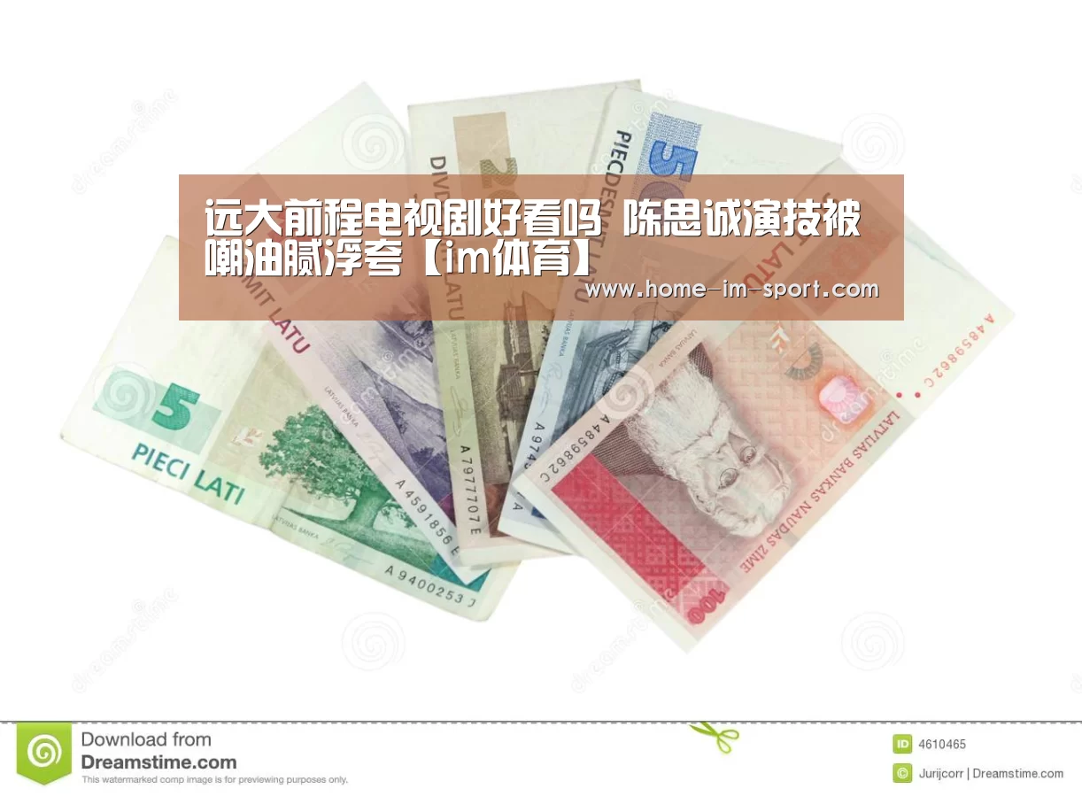 远大前程电视剧好看吗 陈思诚演技被嘲油腻浮夸【im体育】(图3) im体育