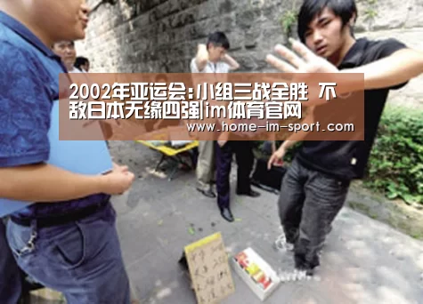 2002年亚运会:小组三战全胜 不敌日本无缘四强|im体育官网
