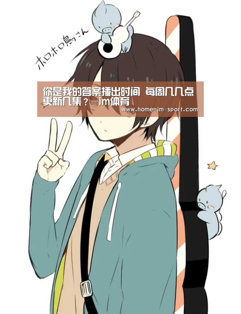 你是我的答案播出时间 每周几几点更新几集？-im体育