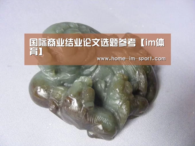 
国际商业结业论文选题参考【im体育】