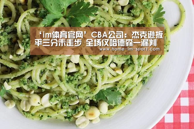 ‘im体育官网’CBA公司：杰克逊扳平三分未走步 全场仅哈德森一漏判